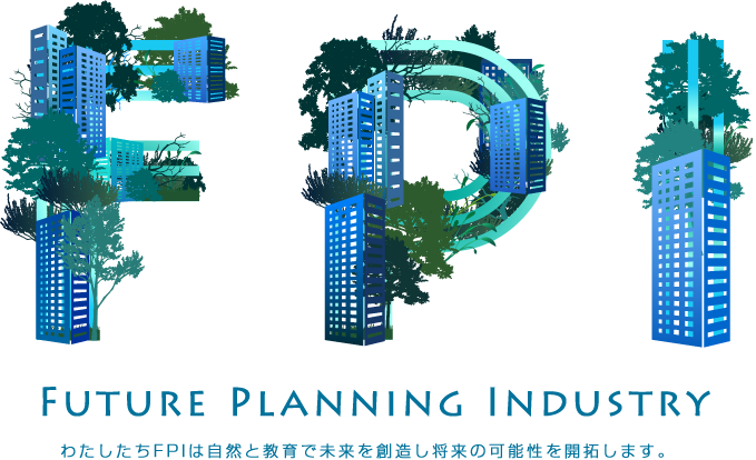 Future Planning Industry わたしたちFPIは自然と教育で未来を創造し将来の可能性を開拓します。